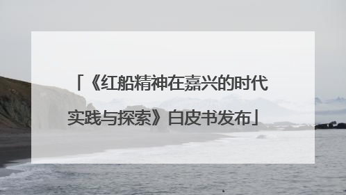 《红船精神在嘉兴的时代实践与探索》白皮书发布