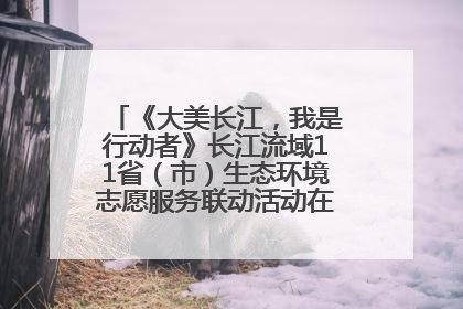 《大美长江，我是行动者》长江流域11省（市）生态环境志愿服务联动活动在江苏南通成功启动