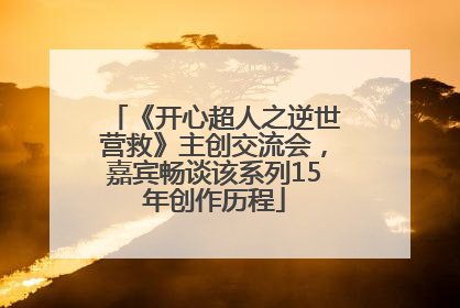 《开心超人之逆世营救》主创交流会，嘉宾畅谈该系列15年创作历程