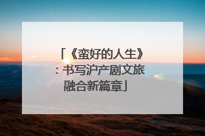 《蛮好的人生》：书写沪产剧文旅融合新篇章