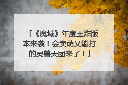 《魔域》年度王炸版本来袭！会卖萌又能打的灵兽天团来了！