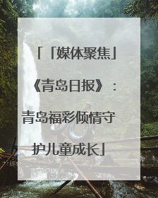 「媒体聚焦」《青岛日报》：青岛福彩倾情守护儿童成长