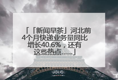 「新闻早茶」河北前4个月快递业务量同比增长40.6%，还有这些热点……