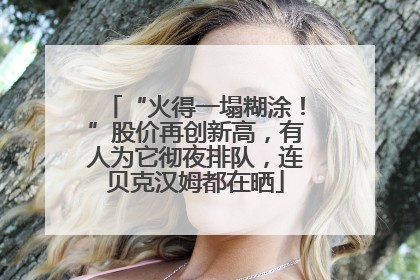 “火得一塌糊涂！”股价再创新高，有人为它彻夜排队，连贝克汉姆都在晒