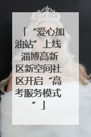 “爱心加油站”上线 淄博高新区新空间社区开启“高考服务模式”