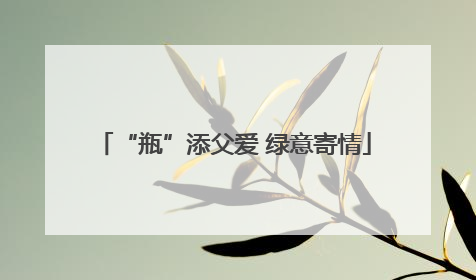 “瓶”添父爱 绿意寄情
