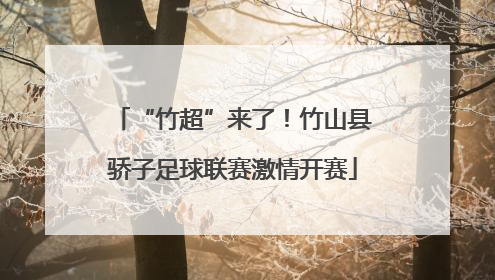 “竹超”来了！竹山县骄子足球联赛激情开赛