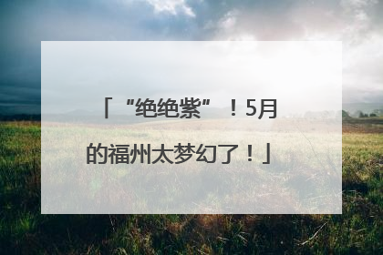 “绝绝紫”！5月的福州太梦幻了！