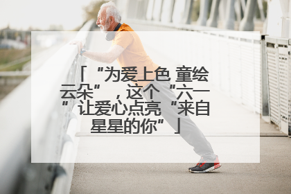 “为爱上色 童绘云朵”，这个“六一”让爱心点亮“来自星星的你”