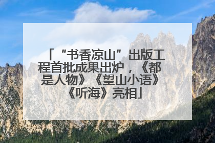“书香凉山”出版工程首批成果出炉，《都是人物》《望山小语》《听海》亮相