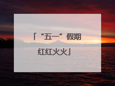 “五一”假期 红红火火