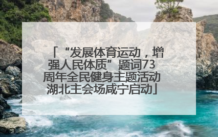 “发展体育运动，增强人民体质”题词73周年全民健身主题活动湖北主会场咸宁启动