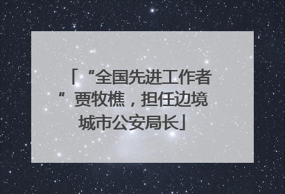 “全国先进工作者”贾牧樵，担任边境城市公安局长