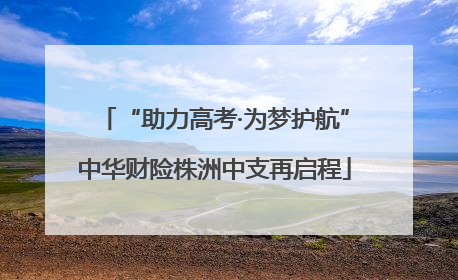“助力高考·为梦护航”中华财险株洲中支再启程