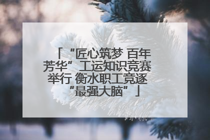 “匠心筑梦 百年芳华”工运知识竞赛举行 衡水职工竞逐“最强大脑”