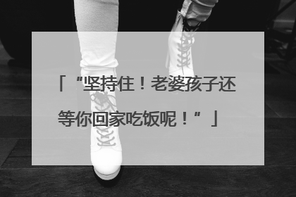 “坚持住！老婆孩子还等你回家吃饭呢！”