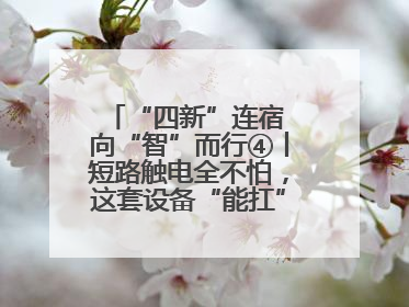 “四新”连宿 向“智”而行④丨短路触电全不怕，这套设备“能扛”又“能打”！