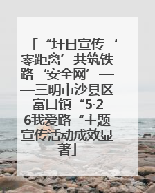 “圩日宣传‘零距离’共筑铁路‘安全网’——三明市沙县区富口镇“5·26我爱路“主题宣传活动成效显著