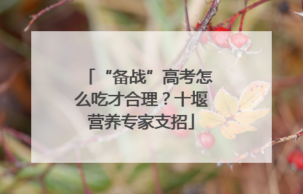 “备战”高考怎么吃才合理？十堰营养专家支招