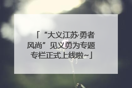 “大义江苏·勇者风尚”见义勇为专题专栏正式上线啦~