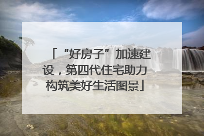 “好房子”加速建设，第四代住宅助力构筑美好生活图景