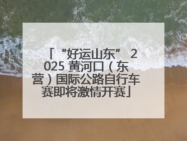 “好运山东” 2025 黄河口（东营）国际公路自行车赛即将激情开赛