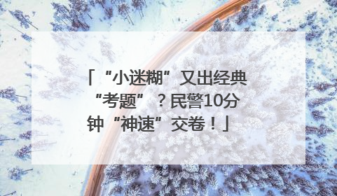 “小迷糊”又出经典“考题”？民警10分钟“神速”交卷！