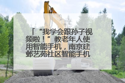 “我学会跟孙子视频啦！”教老年人使用智能手机，南京建邺艺苑社区智能手机课堂圆满落幕