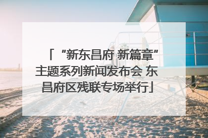 “新东昌府 新篇章”主题系列新闻发布会 东昌府区残联专场举行