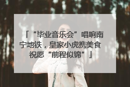 “毕业音乐会”唱响南宁地铁，皇家小虎携美食祝愿“前程似锦”