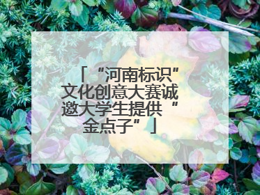 “河南标识”文化创意大赛诚邀大学生提供“金点子”