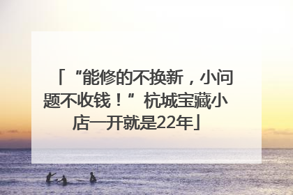 “能修的不换新，小问题不收钱！”杭城宝藏小店一开就是22年