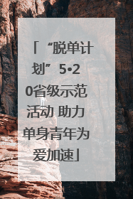 “脱单计划”5•20省级示范活动 助力单身青年为爱加速