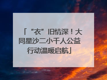 “衣”旧情深！大同星沙二小千人公益行动温暖启航