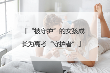 “被守护”的女孩成长为高考“守护者”