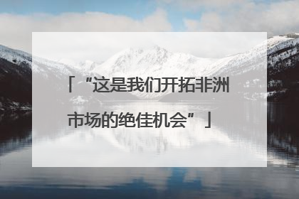 “这是我们开拓非洲市场的绝佳机会”