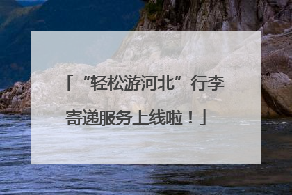 “轻松游河北”行李寄递服务上线啦！