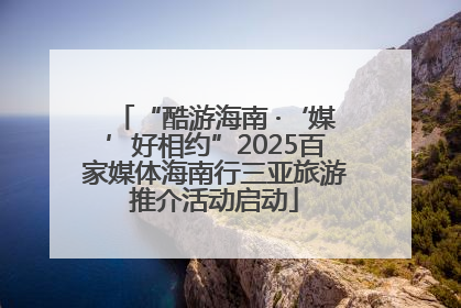 “酷游海南 ·‘媒’好相约”2025百家媒体海南行三亚旅游推介活动启动