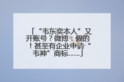 “韦东奕本人”又开账号？微博：假的！甚至有企业申请“韦神”商标……