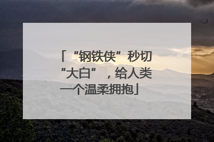 “钢铁侠”秒切“大白”，给人类一个温柔拥抱