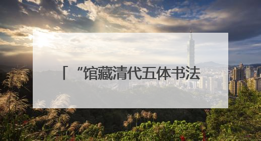 “馆藏清代五体书法展”将于6月14日在山东博物馆开展