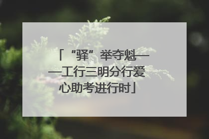 “驿”举夺魁——工行三明分行爱心助考进行时