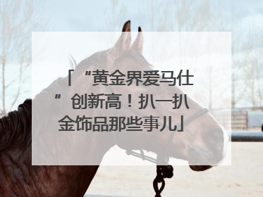 “黄金界爱马仕”创新高！扒一扒金饰品那些事儿