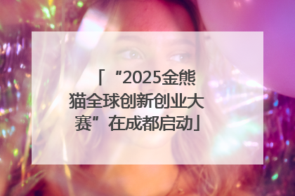 “2025金熊猫全球创新创业大赛”在成都启动
