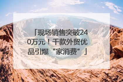 现场销售突破240万元！千款外贸优品引爆“家消费”