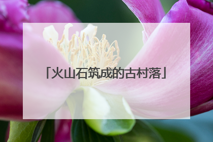 火山石筑成的古村落