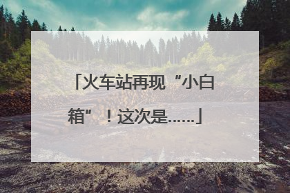 火车站再现“小白箱”！这次是……