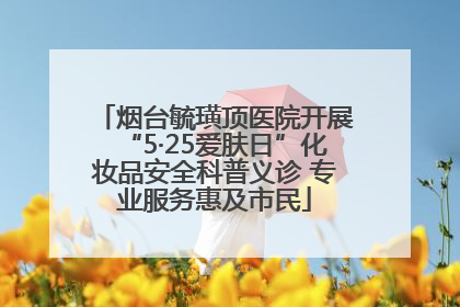 烟台毓璜顶医院开展“5·25爱肤日”化妆品安全科普义诊 专业服务惠及市民
