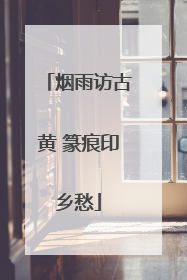 烟雨访古黄 篆痕印乡愁
