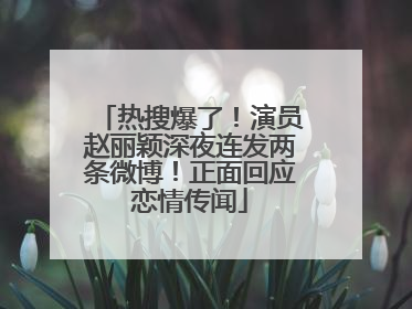 热搜爆了！演员赵丽颖深夜连发两条微博！正面回应恋情传闻